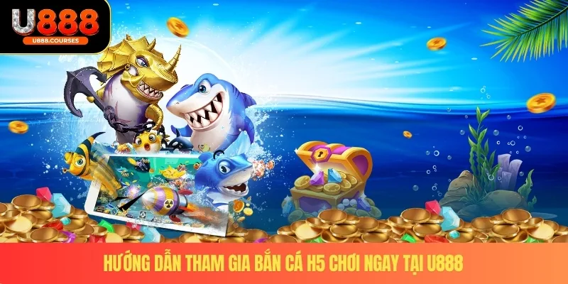 Hướng dẫn tham gia bắn cá H5 chơi ngay Tại U888 