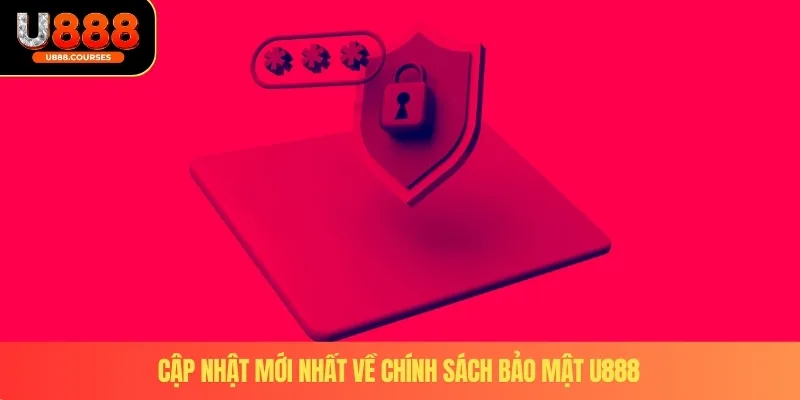 Chính Sách Bảo Mật U888 3 Cập nhật mới nhất về chính sách bảo mật U888
