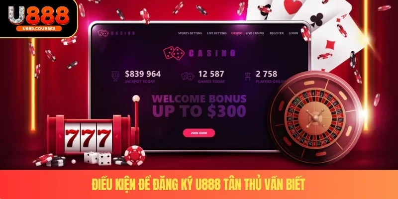 Đăng Ký U888 2 Điều kiện để đăng ký U888 tân thủ vần biết