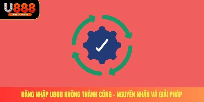 Đăng Nhập U888 3 Đăng nhập U888 không thành công – Nguyên nhân và giải pháp