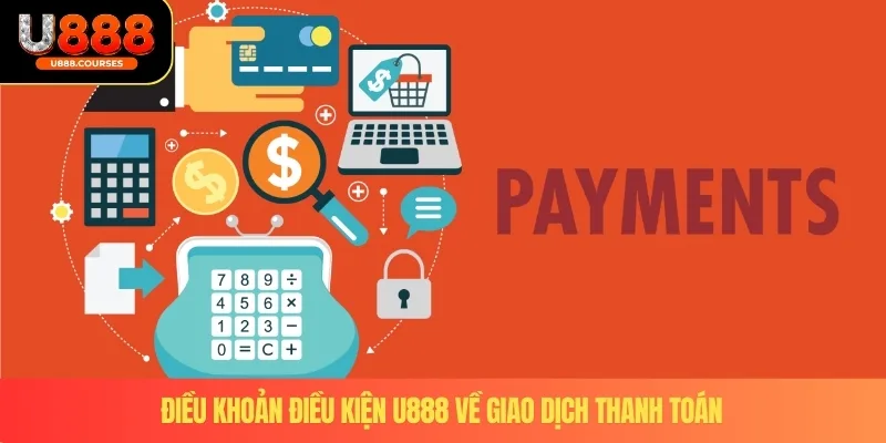 Điều Khoản Điều Kiện U888 2 Điều khoản điều kiện U888 về giao dịch thanh toán