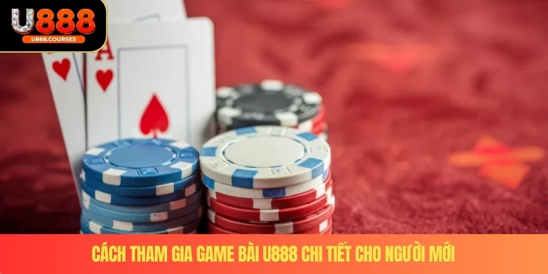 Game Bài U888 3 Cách tham gia game bài U888 chi tiết cho người mới