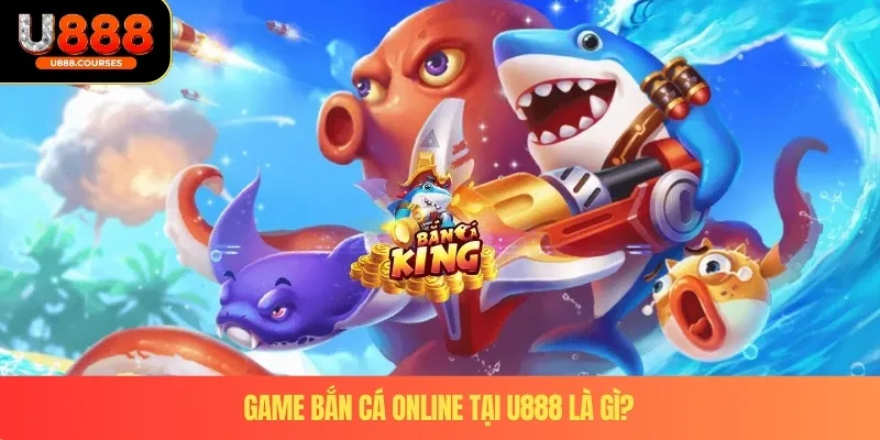 Trải Nghiệm Kho Trò Chơi Game Bắn Cá Online Tại Nhà Cái U888 2 Game bắn cá online tại U888 là gì?
