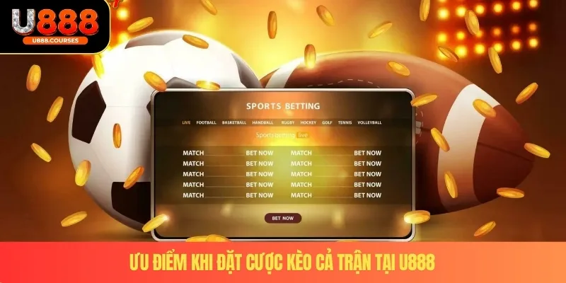 Kèo Cả Trận – Bí Quyết Giúp Người Chơi Tăng Cơ Hội Thắng 2025 3 Ưu điểm khi đặt cược kèo cả trận tại U888
