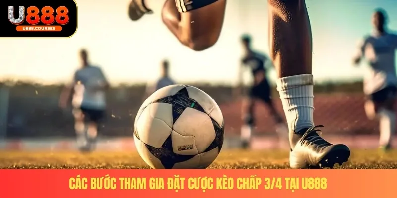 Kèo Chấp 3/4 – Trải Nghiệm Cá Cược Bóng Đá Hấp Dẫn Tại U888 3 Các bước tham gia đặt cược kèo chấp 3/4 tại U888