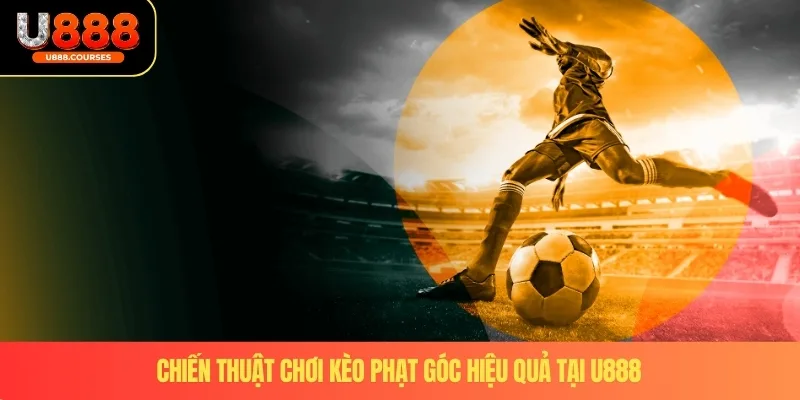 Kèo Phạt Góc – Hình Thức Cá Cược Phổ Biến Tại U888 4 Chiến thuật chơi kèo phạt góc hiệu quả tại U888