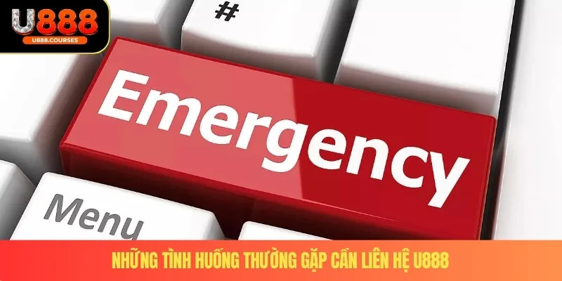 Liên hệ U888 3 Những tình huống thường gặp cần liên hệ U888
