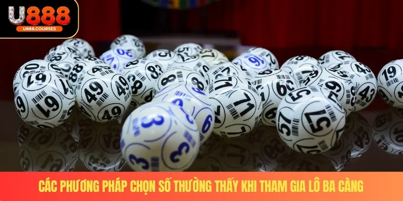 Lô Ba Càng – Trải Nghiệm Cá Cược Kịch Tính Với Cơ Hội Thắng Lớn 3 Các phương pháp chọn số thường thấy khi tham gia lô ba càng