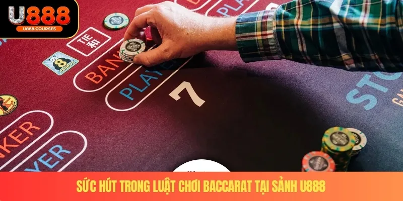Luật Chơi Baccarat – Mẹo Thực Tế Giúp Tăng Tỷ Lệ Thắng 2 Sức hút trong luật chơi baccarat tại sảnh U888