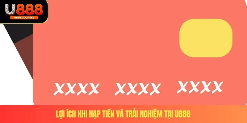 Lợi ích khi nạp tiền và trải nghiệm tại U888