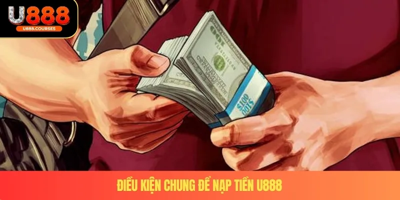 Nạp Tiền U888 2 Điều kiện chung để nạp tiền U888