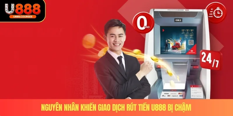 Rút Tiền U888 3 Nguyên nhân khiến giao dịch rút tiền U888 bị chậm