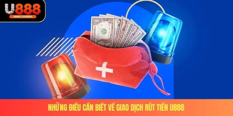 Rút Tiền U888 4 Những điều cần biết về giao dịch rút tiền U888