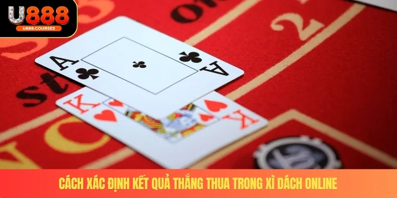 Xì Dách Online – Trò Chơi Trực Tuyến Hấp Dẫn Nhất Tại U888 3 Cách xác định kết quả thắng thua trong xì dách online